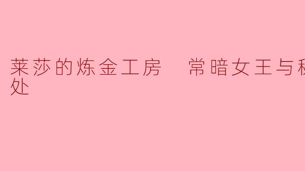 莱莎的炼金工房 常暗女王与秘密藏身处